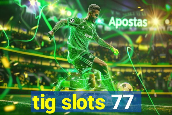 tig slots 77